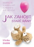 Kniha: Jak zahojit staré rány (Ulrike Dahm). BETA - Dobrovský, 2022 Kniha: Jak zahojit staré rány (Ulrike Dahm). BETA - Dobrovský, 2022