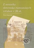 Kniha: Z mozaiky slovensko-rumunských vzťahov v 20. storočí (Peter Kopecký), 2013 Kniha: Z mozaiky slovensko-rumunských vzťahov v 20. storočí (Peter Kopecký), 2013