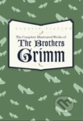 Complete Illustrated Works of the Brothers Grimm - Jacob Grimm, Wilhelm Grimm, Bounty Books, 2013