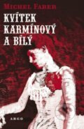 Kniha: Kvítek karmínový a bílý (Michel Faber). Argo, 2014 Kniha: Kvítek karmínový a bílý (Michel Faber). Argo, 2014