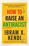 Kniha: How To Raise an Antiracist (Ibram X. Kendi). Bodley Head, 2022 Kniha: How To Raise an Antiracist (Ibram X. Kendi). Bodley Head, 2022