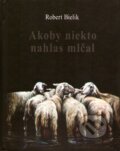 Kniha: Akoby niekto nahlas mlčal (Robert Bielik). Petrus, 2013 Kniha: Akoby niekto nahlas mlčal (Robert Bielik). Petrus, 2013