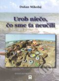 Kniha: Urob niečo, čo sme ťa neučili (Dušan Mikolaj). Vydavateľstvo Spolku slovenských spisovateľov, 2022 Kniha: Urob niečo, čo sme ťa neučili (Dušan Mikolaj). Vydavateľstvo Spolku slovenských spisovateľov, 2022