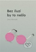Kniha: Bez iluzí by to nešlo (Jan Kosek). Nakladatelství Lidové noviny, 2022 Kniha: Bez iluzí by to nešlo (Jan Kosek). Nakladatelství Lidové noviny, 2022