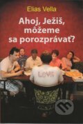 Kniha: Ahoj, Ježiš, môžeme sa porozprávať? (Elias Vella), 2013 Kniha: Ahoj, Ježiš, môžeme sa porozprávať? (Elias Vella), 2013