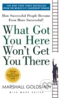 Kniha: What Got You Here Won't Get You There (Marshall Goldsmith). Hachette Book Group US, 2014 Kniha: What Got You Here Won't Get You There (Marshall Goldsmith). Hachette Book Group US, 2014