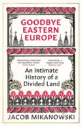 Kniha: Goodbye, Eastern Europe! (Jacob Mikanowski). Oneworld, 2023 Kniha: Goodbye, Eastern Europe! (Jacob Mikanowski). Oneworld, 2023