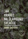 Kniha: Jak vrabec na šlahounu svlačce (Anna Gažiová). Dobrý důvod, 2022 Kniha: Jak vrabec na šlahounu svlačce (Anna Gažiová). Dobrý důvod, 2022