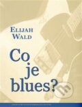 Kniha: Co je blues? (Elijah Wald). Centrum pro studium demokracie a kultury, 2015 Kniha: Co je blues? (Elijah Wald). Centrum pro studium demokracie a kultury, 2015