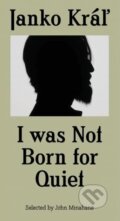 Kniha: I was not Born for Quiet (Janko Kráľ). Slovenské literárne centrum, 2022 Kniha: I was not Born for Quiet (Janko Kráľ). Slovenské literárne centrum, 2022