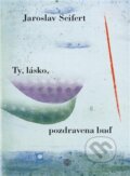 Kniha: Ty, lásko, pozdravena buď (Jaroslav Seifert). Vyšehrad, 2014 Kniha: Ty, lásko, pozdravena buď (Jaroslav Seifert). Vyšehrad, 2014