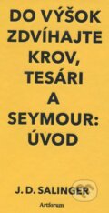 Kniha: Do výšok zdvíhajte krov, tesári a Seymour: Úvod (J.D. Salinger). Artforum, 2014 Kniha: Do výšok zdvíhajte krov, tesári a Seymour: Úvod (J.D. Salinger). Artforum, 2014
