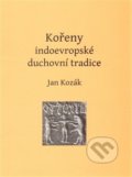 Kořeny indoevropské duchovní tradice - Jan Kozák, Bibliotheca gnostica, 2014