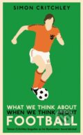 What We Think About When We Think About Football - Simon Critchley, Profile Books, 2018