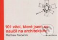 Kniha: 101 věcí, které jsem se naučil na architektuře (Matthew Frederic). Grada, 2014 Kniha: 101 věcí, které jsem se naučil na architektuře (Matthew Frederic). Grada, 2014