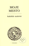 Kniha: Moje mesto (Autorský kolektív). F. R. & G., 2014 Kniha: Moje mesto (Autorský kolektív). F. R. & G., 2014