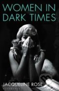 Women in Dark Times - Jacqueline Rose, Bloomsbury, 2014