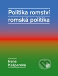 Kniha: Politika romství - romská politika (Irena Kašparová). SLON, 2014 Kniha: Politika romství - romská politika (Irena Kašparová). SLON, 2014