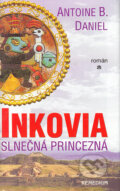 Kniha: Inkovia - Slnečná princezná (Antoine B. Daniel). Remedium, 2004 Kniha: Inkovia - Slnečná princezná (Antoine B. Daniel). Remedium, 2004