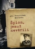 Kniha: Špion, jemuž nevěřili (František Moravec). Leda, 2014 Kniha: Špion, jemuž nevěřili (František Moravec). Leda, 2014