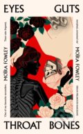 Kniha: Eyes Guts Throat Bones (Moira Fowley). Weidenfeld and Nicolson, 2023 Kniha: Eyes Guts Throat Bones (Moira Fowley). Weidenfeld and Nicolson, 2023