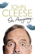 Kniha: So, Anyway... (John Cleese). Random House, 2014 Kniha: So, Anyway... (John Cleese). Random House, 2014