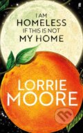 Kniha: I Am Homeless If This Is Not My Home (Lorrie Moore). Faber and Faber, 2023 Kniha: I Am Homeless If This Is Not My Home (Lorrie Moore). Faber and Faber, 2023