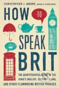 Kniha: How to Speak Brit (Christopher J. Moore). Penguin Books, 2014 Kniha: How to Speak Brit (Christopher J. Moore). Penguin Books, 2014