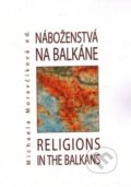 Náboženstvá na Balkáne – Religions in the Balkans - M. Moravčíková, Ústav pre vzťahy štátu a cirkví, 2008