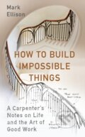 Kniha: How to Build Impossible Things (Mark Ellison). Hutchinson, 2023 Kniha: How to Build Impossible Things (Mark Ellison). Hutchinson, 2023