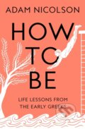 Kniha: How to Be (Adam Nicolson). William Collins, 2023 Kniha: How to Be (Adam Nicolson). William Collins, 2023