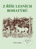 Kniha: Z říše lesních bohatýrů (Václav Lajtner). Akcent, 2014 Kniha: Z říše lesních bohatýrů (Václav Lajtner). Akcent, 2014