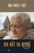Kniha: Boh môže iba milovať (Roger z Taizé). Serafín, 2005 Kniha: Boh môže iba milovať (Roger z Taizé). Serafín, 2005
