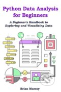 Kniha: Python Data Analysis for Beginners (Brian Murray). , 2023 Kniha: Python Data Analysis for Beginners (Brian Murray). , 2023