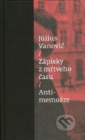 Kniha: Zápisky z mŕtveho času - Antimemoáre (Július Vanovič). Slovenské literárne centrum, 2014 Kniha: Zápisky z mŕtveho času - Antimemoáre (Július Vanovič). Slovenské literárne centrum, 2014