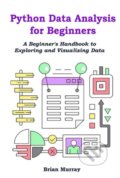 Kniha: Python Data Analysis for Beginners (Brian Murray). , 2023 Kniha: Python Data Analysis for Beginners (Brian Murray). , 2023
