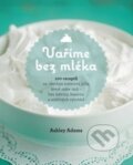Kniha: Vaříme bez mléka (Ashley Adams). Synergie, 2015 Kniha: Vaříme bez mléka (Ashley Adams). Synergie, 2015