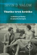Kniha: Všetko trvá krátko (Irvin D. Yalom), 2015 Kniha: Všetko trvá krátko (Irvin D. Yalom), 2015