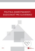 Politika zamestnanosti - budúcnosť pre Slovensko - Kolektív autorov, Inštitút zamestnanosti, 2014