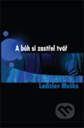 Kniha: A bůh si zastřel tvář (Ladislav Muška). Balt-East Praha, 2012 Kniha: A bůh si zastřel tvář (Ladislav Muška). Balt-East Praha, 2012
