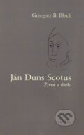 Kniha: Ján Duns Scotus (Grzegorz B. Bloch). Serafín, 2003 Kniha: Ján Duns Scotus (Grzegorz B. Bloch). Serafín, 2003