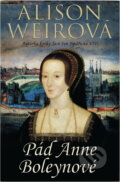 Kniha: Pád Anne Boleynové (Alison Weir). BB/art, 2015 Kniha: Pád Anne Boleynové (Alison Weir). BB/art, 2015