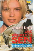 Kniha: Jak přeskočit sen : příběh dívky a koně (Bohumil Lipert). Víkend, 1999 Kniha: Jak přeskočit sen : příběh dívky a koně (Bohumil Lipert). Víkend, 1999