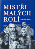 Kniha: Mistři malých rolí (Robert Rohál). , 2005 Kniha: Mistři malých rolí (Robert Rohál). , 2005