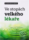 Kniha: Ve stopách velkého lékaře (Ellen Gould Harmon White). , 2020 Kniha: Ve stopách velkého lékaře (Ellen Gould Harmon White). , 2020