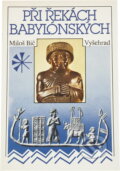 Kniha: Při řekách babylónských : dějiny a kultura starověkých říší Předního Orientu (Miloš Bič). Vyšehrad, 1990 Kniha: Při řekách babylónských : dějiny a kultura starověkých říší Předního Orientu (Miloš Bič). Vyšehrad, 1990
