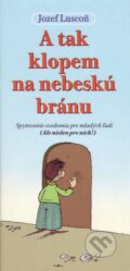 Kniha: A tak klopem na nebeskú bránu (Jozef Luscoň). Jozef Luscoň Kniha: A tak klopem na nebeskú bránu (Jozef Luscoň). Jozef Luscoň