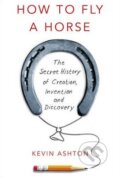 Kniha: How to Fly a Horse (Kevin Ashton). William Heinemann, 2015 Kniha: How to Fly a Horse (Kevin Ashton). William Heinemann, 2015