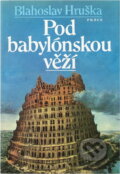 Kniha: Pod babylónskou věží (Blahoslav Hruška). Práce, 1987 Kniha: Pod babylónskou věží (Blahoslav Hruška). Práce, 1987