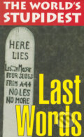 Kniha: The World’s Stupidest Last Words (Chris Maynard a Rhian Mckay). Michael O'Mara Books Ltd, 2004 Kniha: The World’s Stupidest Last Words (Chris Maynard a Rhian Mckay). Michael O'Mara Books Ltd, 2004